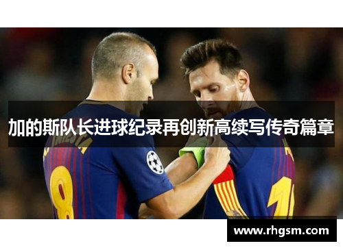 加的斯队长进球纪录再创新高续写传奇篇章