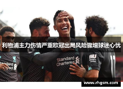 利物浦主力伤情严重欧冠出局风险骤增球迷心忧